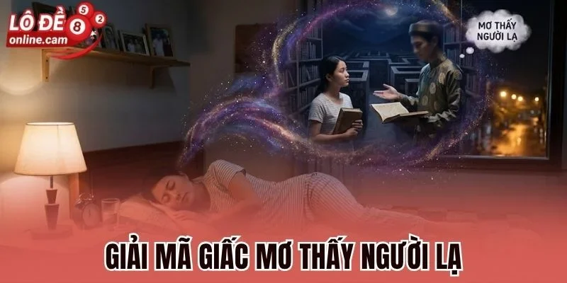 Mơ Thấy Người Lạ - Luận Giải Điềm Báo, Chọn Con Số May Mắn 1 Giải mã giấc mơ thấy người lạ