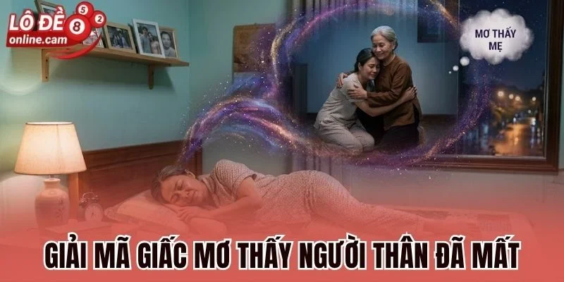 Mơ Thấy Người Thân Đã Mất - Hé Lộ Thông Điệp Và Số Sắp Về 1 Giải mã giấc mơ thấy người thân đã mất